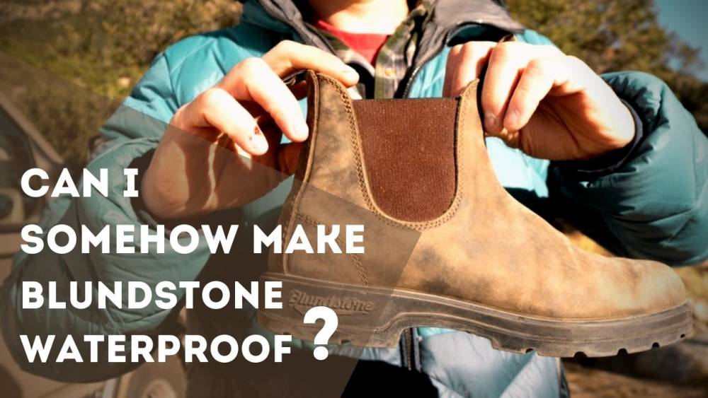 Are Blundstones Waterproof? 3 Can I Somehow Make Bludestones Waterproof