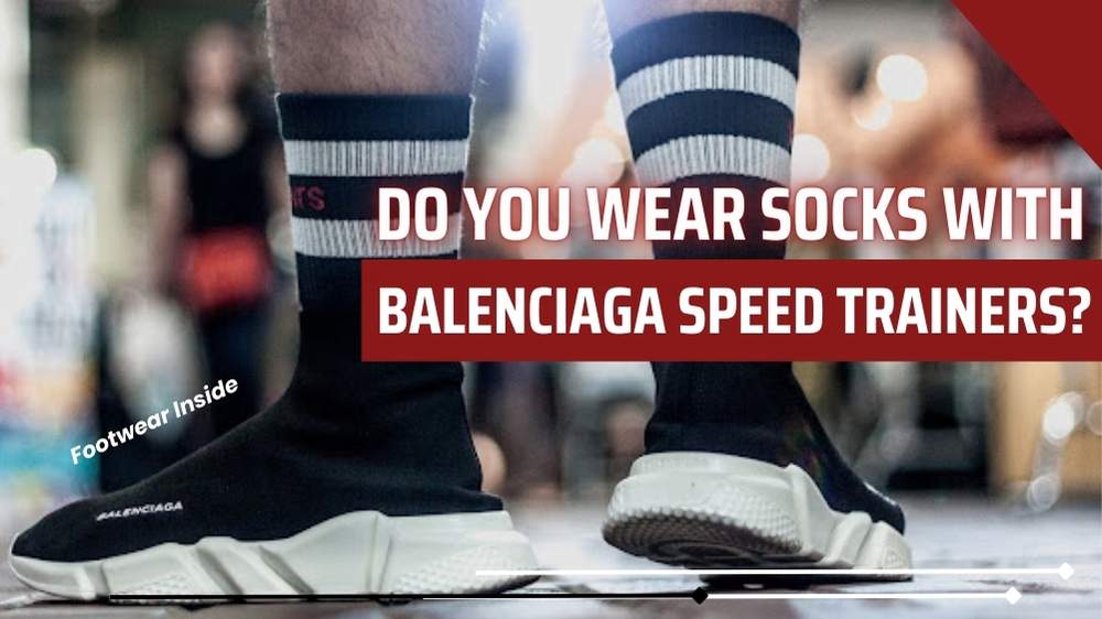 Do You Wear Socks with Balenciaga Speed Trainers? 2 Do You Wear Socks with Balenciaga Speed Trainers