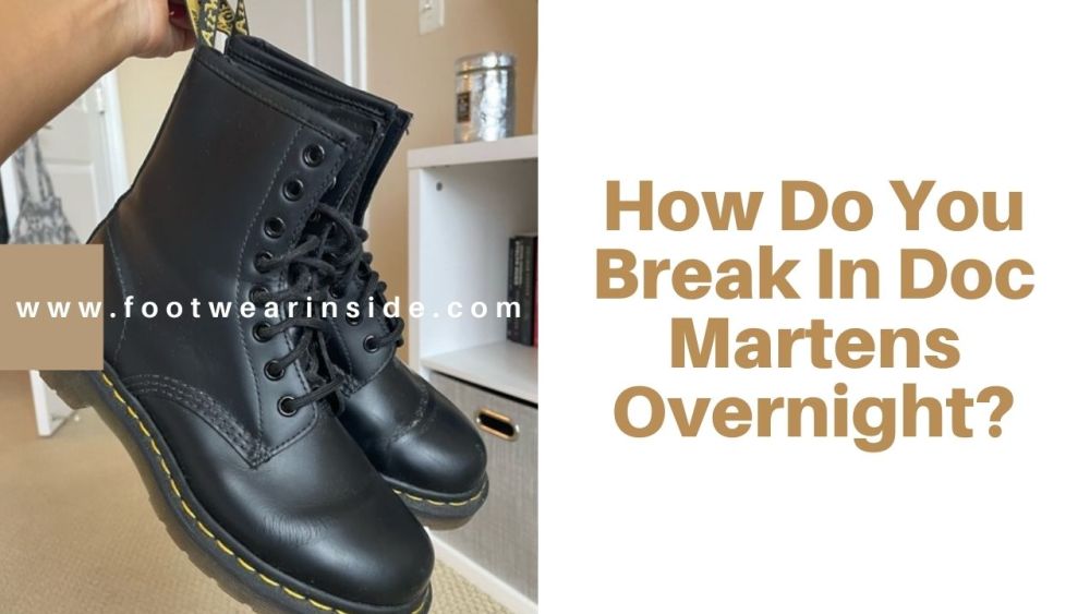 Are Your Doc Martens Tight On Top Of Foot? 6 How Do You Break In Doc Martens Overnight