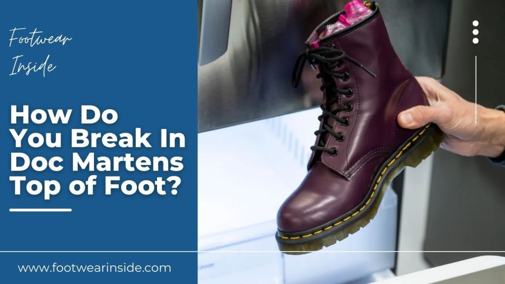 Are Your Doc Martens Tight On Top Of Foot? 4 How Do You Break In Doc Martens Top of Foot
