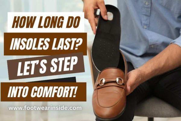 How Long Do Insoles Last Let's Step into Comfort! 