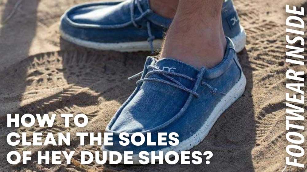 How To Clean Hey Dude Shoes? 3 How to Clean The Soles of Hey Dude Shoes