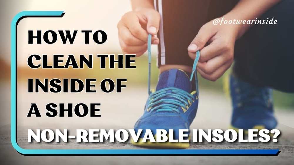 How to Clean the Inside of a Shoe? 3 How to Clean the Inside of a Shoe Non-Removable Insoles