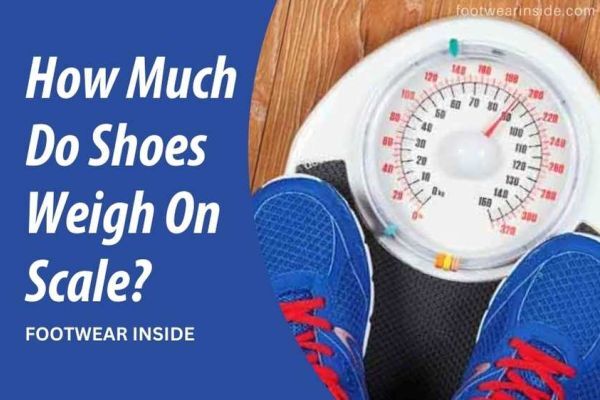 How Much Do Shoes Weigh On Scale Ensure Comfort For Hours!